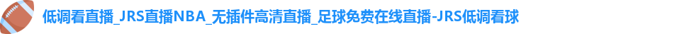 低调看直播_JRS直播NBA_无插件高清直播_足球免费在线直播-JRS低调看球